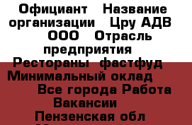 Официант › Название организации ­ Цру АДВ777, ООО › Отрасль предприятия ­ Рестораны, фастфуд › Минимальный оклад ­ 30 000 - Все города Работа » Вакансии   . Пензенская обл.,Мокшанский р-н